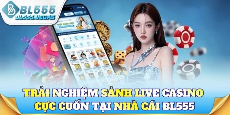Trải nghiệm sảnh Live Casino BL555 cực cuốn
